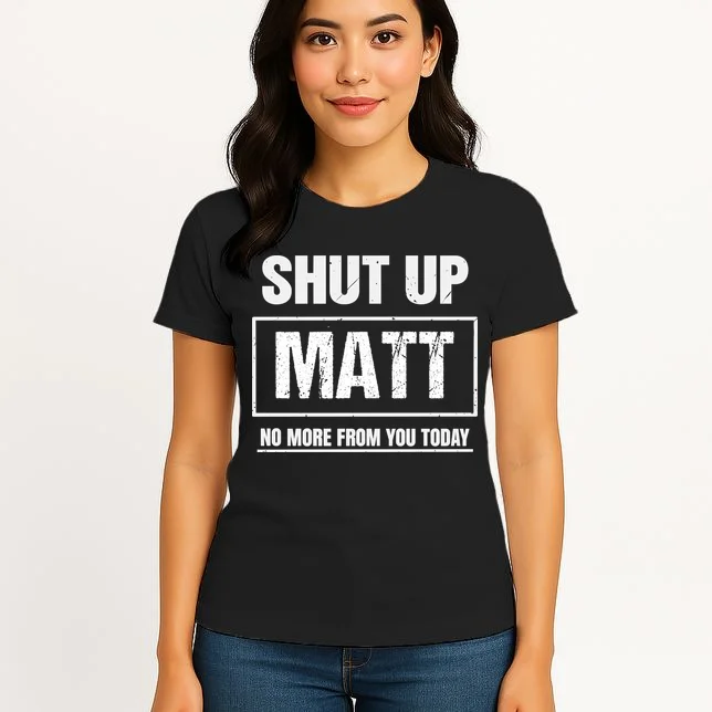 Funny Sarcastic Quote Custom Gift - Shut Up Matt Distressed Typography Humor Design Women's T-Shirt - Front 3